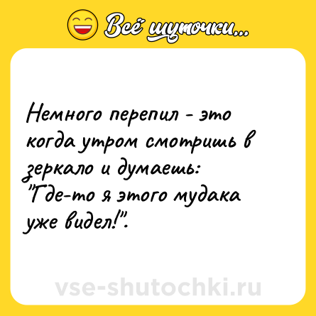 Шутка: Немного перепил - это когда утром смотришь в зеркало и думаешь: 