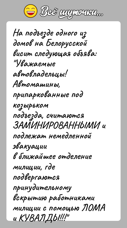 История: На подъезде одного из домов на Белорусской висит следующая объява: Уважаемые автовладельцы! Автомашины, припаркованные под козырькомподъезда, считаются ЗАМИНИРОВАННЫМИ и подлежат немедленной