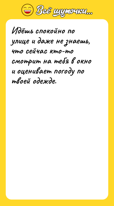 Шутка: Идёшь спокойно по улице и даже не знаешь, что сейчас кто-то смотрит на тебя в окно и оценивает погоду по твоей одежде.