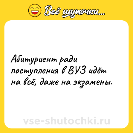 Шутка: Абитуриент ради поступления в ВУЗ идёт на всё, даже на экзамены.