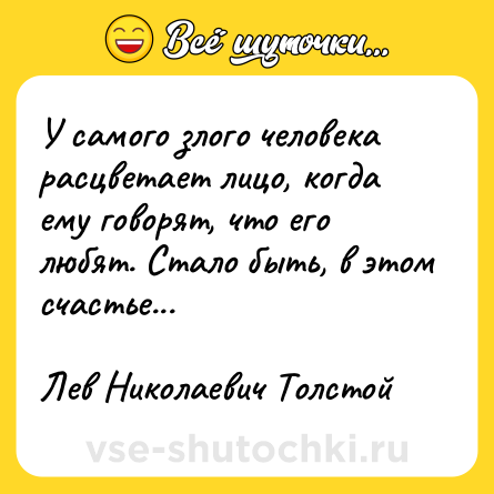 Шутка: У самого злого человека расцветает лицо, когда ему говорят, что его любят. Стало быть, в этом счастье...<br><br>Лев Николаевич Толстой