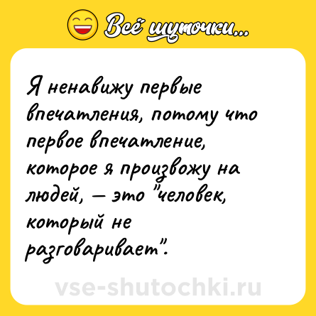 Шутка: Я ненавижу первые впечатления, потому что первое впечатление, которое я произвожу на людей, — это 