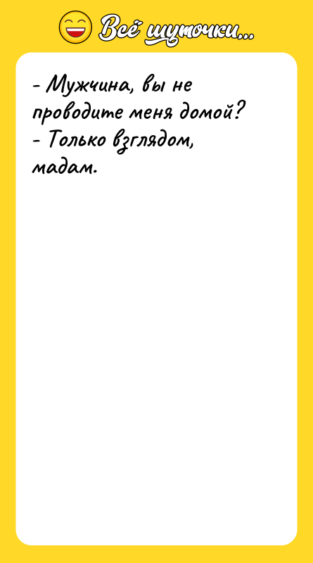 - Мужчина, вы не проводите меня домой? - Только