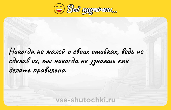 Цитата: Никогда не жалей о своих ошибках, ведь не сделав их, ты никогда не узнаешь как делать правильно.