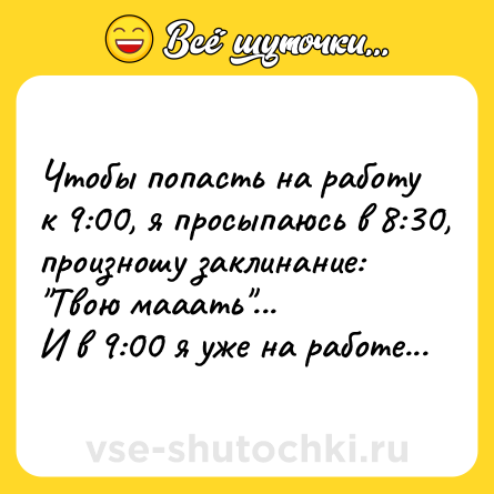 Шутка: Чтобы попасть на работу к 9:00, я просыпаюсь в 8:30, произношу заклинание: 