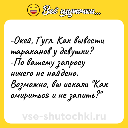 Шутка: -Окей, Гугл. Как вывести тараканов у девушки? <br>-По вашему запросу ничего не найдено. Возможно, вы искали 