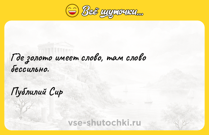 Цитата: Где золото имеет слово, там слово бессильно.Публилий Сир