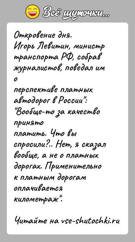 История: Откровение дня.Игорь Левитин, министр транспорта РФ, собрав журналистов, поведал им оперспективе платных автодорог в России : Вообще-то за качество принятоплатить. Что