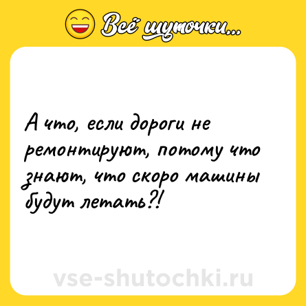 Шутка: А что, если дороги не ремонтируют, потому что знают, что скоро машины будут летать?!