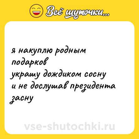 Шутка: я накуплю родным подарков<br>украшу дождиком сосну<br>и не дослушав президента<br>засну