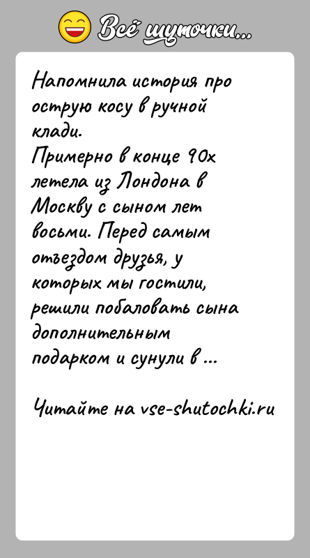 История: Напомнила история про острую косу в ручной клади. Примерно в конце 90х летела из Лондона в Москву с сыном лет