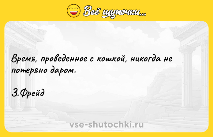 Цитата: Время, проведенное с кошкой, никогда не потеряно даром. З.Фрейд