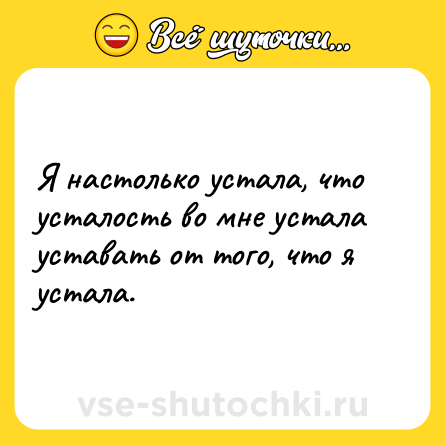 Шутка: Я настолько устала, что усталость во мне устала уставать от того, что я устала.
