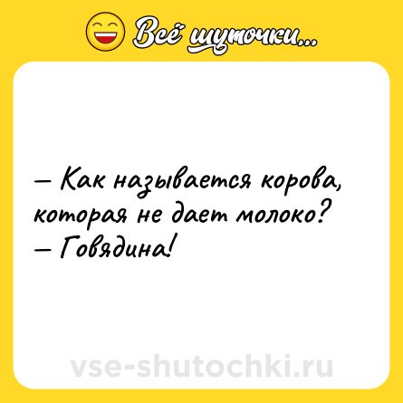 Шутка: — Как называется корова, которая не дает молоко?<br>— Говядина!