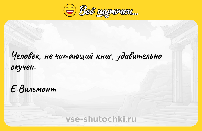 Цитата: Человек, не читающий книг, удивительно скучен. Е.Вильмонт