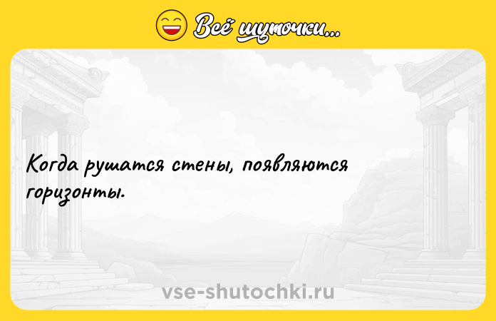 Цитата: Когда рушатся стены, появляются горизонты.