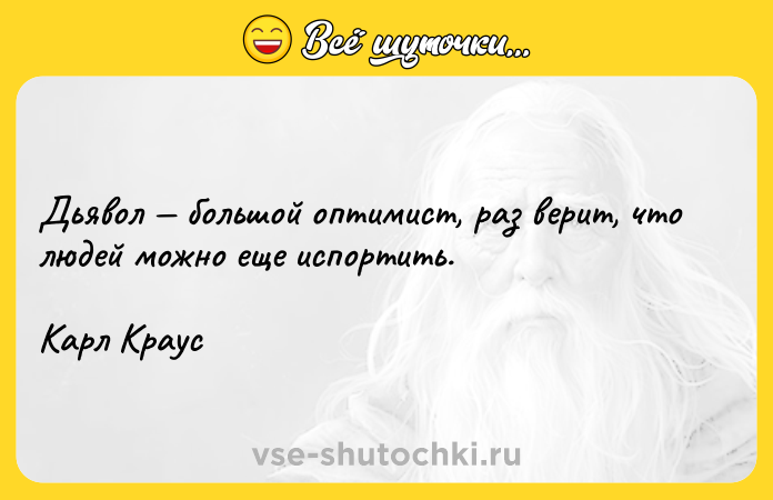 Цитата: Дьявол большой оптимист, раз верит, что людей можно еще испортить.Карл Краус