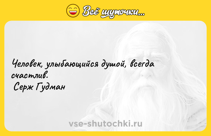 Цитата: Человек, улыбающийся душой, всегда счастлив. Серж Гудман