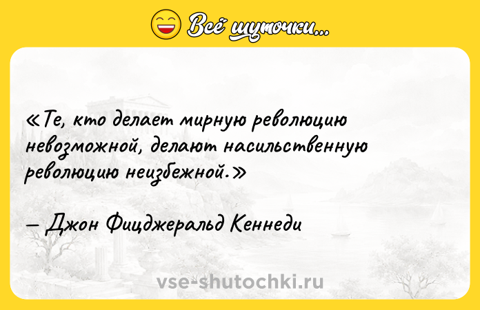 Цитата: Те, кто делает мирную революцию невозможной, делают насильственную революцию неизбежной.Джон Фицджеральд Кеннеди