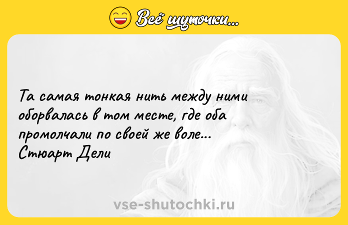 Цитата: Та самая тонкая нить между ними оборвалась в том месте, где оба промолчали по своей же воле... Стюарт Дели