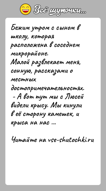 История: Бежим утром с сыном в школу, которая расположена в соседнем микрорайоне.Малой развлекает меня, сонную, рассказами о местных достопримечательностях. - А