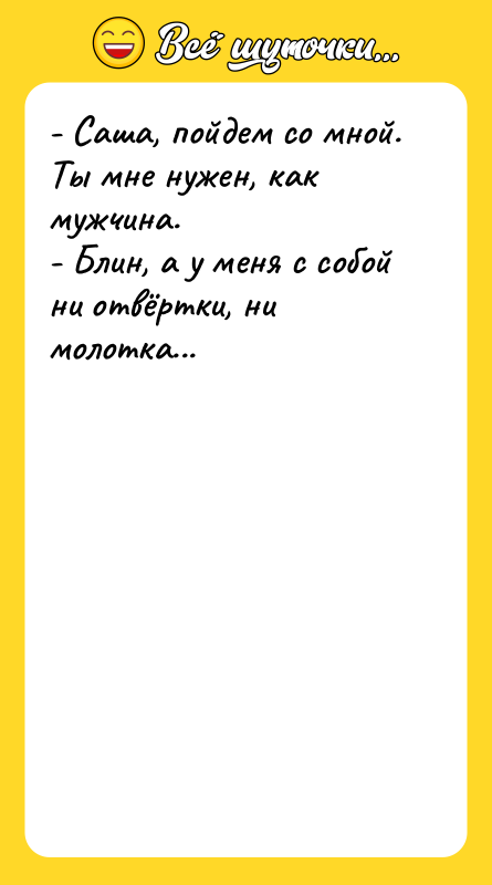 - Саша, пойдем со мной. Ты мне нужен, как мужчина.