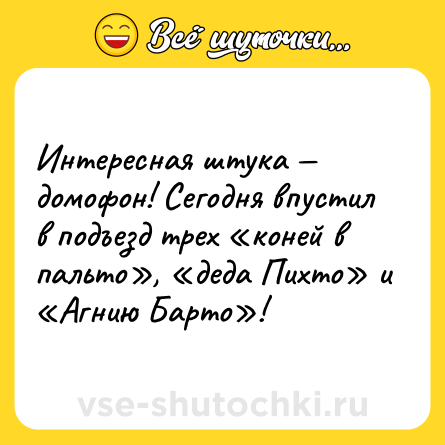 Шутка: Интересная штука — домофон! Сегодня впустил в подъезд трех «коней в<br>пальто», «деда Пихто» и «Агнию Барто»!