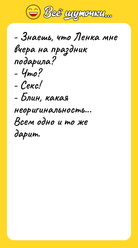 - Знаешь, что Ленка мне вчера на праздник подарила? -