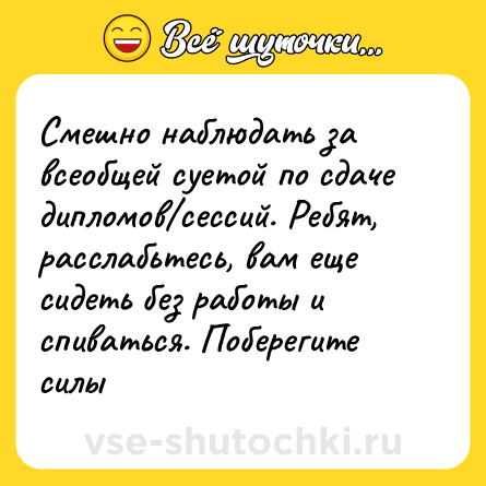 Шутка: Смешно наблюдать за всеобщей суетой по сдаче дипломов/сессий. Ребят, расслабьтесь, вам еще сидеть без работы и спиваться. Поберегите силы
