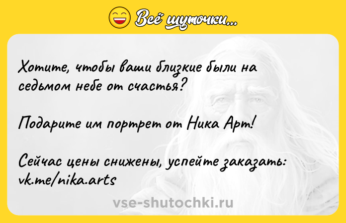 Цитата: Хотите, чтобы ваши близкие были на седьмом небе от счастья?Подарите им портрет от Ника Арт!Сейчас цены снижены, успейте заказать: vk.me nika.arts