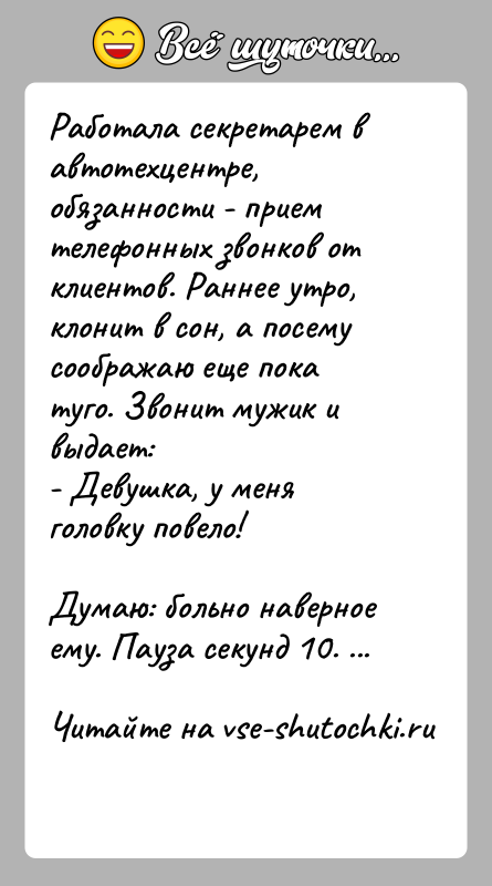 История: Работала секретарем в автотехцентре, обязанности - прием телефонных звонков от клиентов. Раннее утро, клонит в сон, а посему соображаю еще