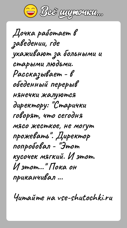 История: Дочка работает в заведении, где ухаживают за больными и старыми людьми.Рассказывает - в обеденный перерыв нянечки жалуются директору: Старичкиговорят, что