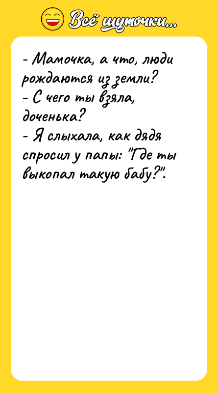 - Мамочка, а что, люди рождаются из земли? - С