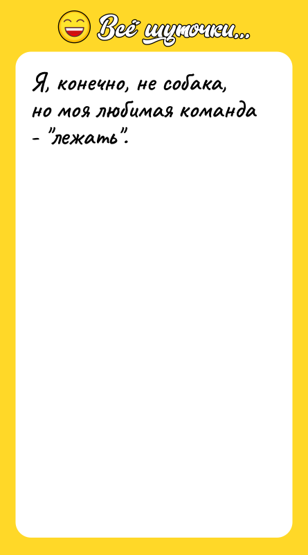 Я, конечно, не собака, но моя любимая команда - лежать .