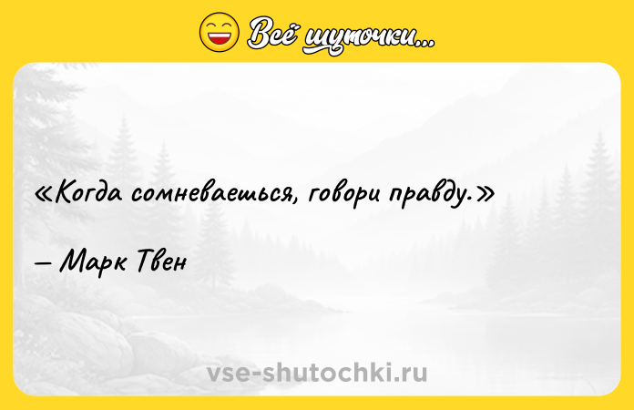 Цитата: Когда сомневаешься, говори правду. Марк Твен