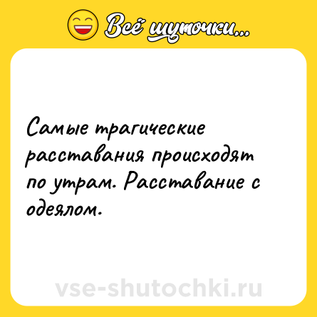 Шутка: Самые трагические расставания происходят по утрам. Расставание с одеялом.