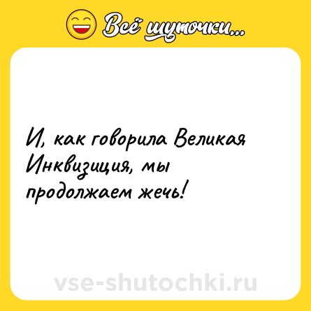 Шутка: И, как говорила Великая Инквизиция, мы продолжаем жечь!