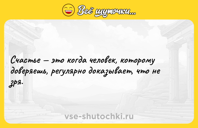 Цитата: Счастье это когда человек, которому доверяешь, регулярно доказывает, что не зря.