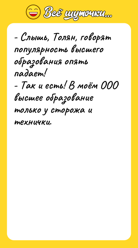 - Слышь, Толян, говорят популярность высшего образования опять падает! -