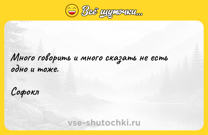 Цитата: Много говорить и много сказать не есть одно и тоже. Софокл