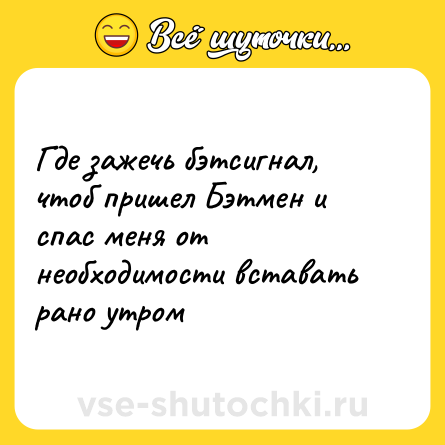 Шутка: Где зажечь бэтсигнал, чтоб пришел Бэтмен и спас меня от необходимости вставать рано утром