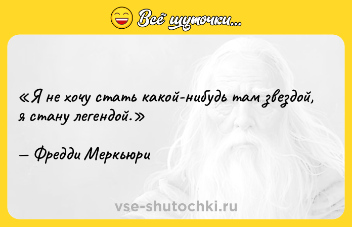 Цитата: Я не хочу стать какой-нибудь там звездой, я стану легендой.Фредди Меркьюри