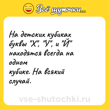 Шутка: На детских кубиках буквы "Х", "У", и "Й" находятся всегда на одном<br>кубике. На всякий случай.