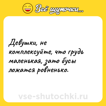 Шутка: Девушки, не комплексуйте, что грудь маленькая, зато бусы ложатся ровненько.