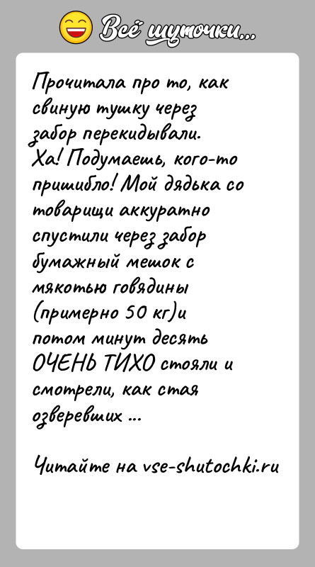 История: Прочитала про то, как свиную тушку через забор перекидывали.Ха! Подумаешь, кого-то пришибло! Мой дядька со товарищи аккуратноспустили через забор бумажный