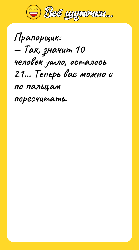 Прапорщик: Так, значит 10 человек ушло, осталось 21... Теперь вас