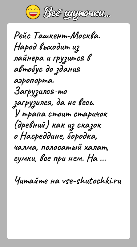 История: Рейс Ташкент-Москва. Народ выходит из лайнера и грузится в автобус до здания аэропорта. Загрузился-то загрузился, да не весь. У трапа