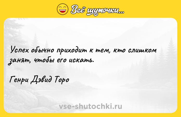 Цитата: Успех обычно приходит к тем, кто слишком занят, чтобы его искать.Генри Дэвид Торо