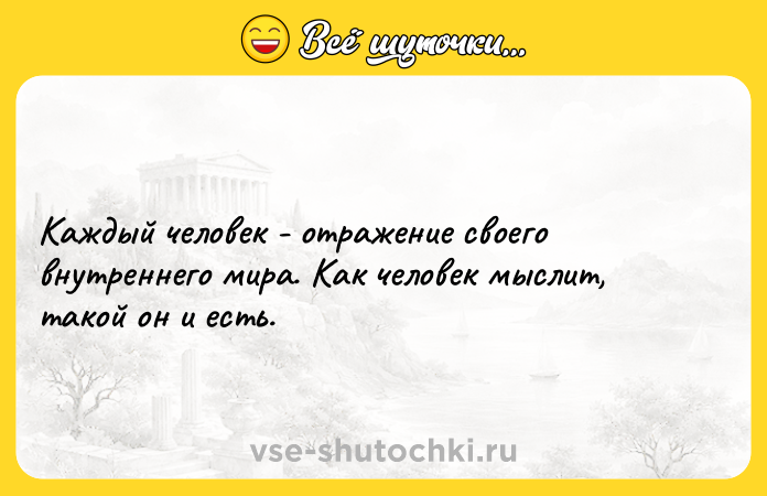 Цитата: Каждый человек - отражение своего внутреннего мира. Как человек мыслит, такой он и есть.
