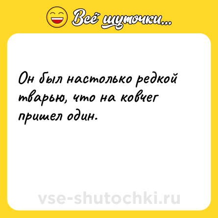 Шутка: Он был настолько редкой тварью, что на ковчег пришел один.<br><br> 